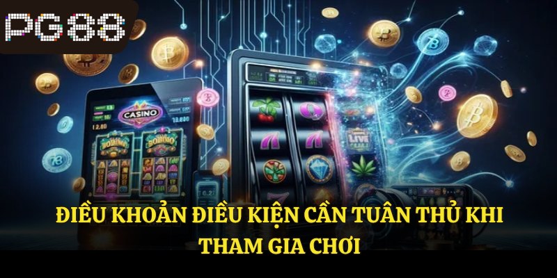 Điều khoản điều kiện cần tuân thủ khi tham gia chơi