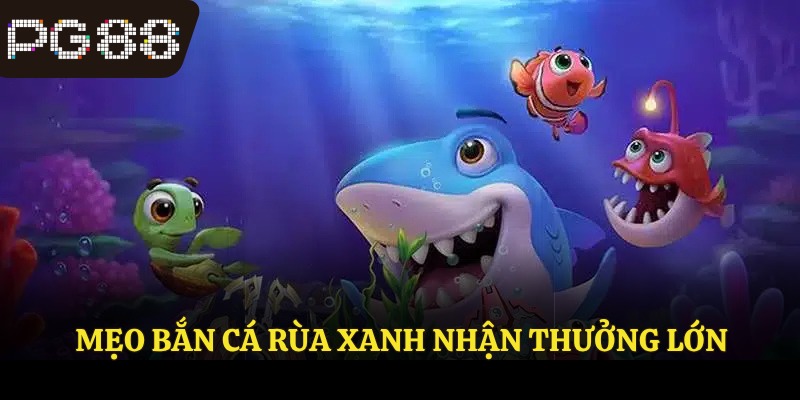 Mẹo bắn cá rùa xanh nhận thưởng lớn tại PG88