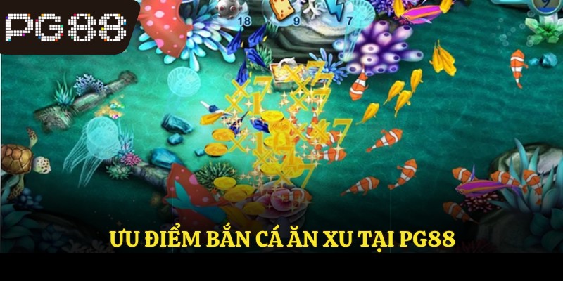 Ưu điểm bắn cá ăn xu tại PG88